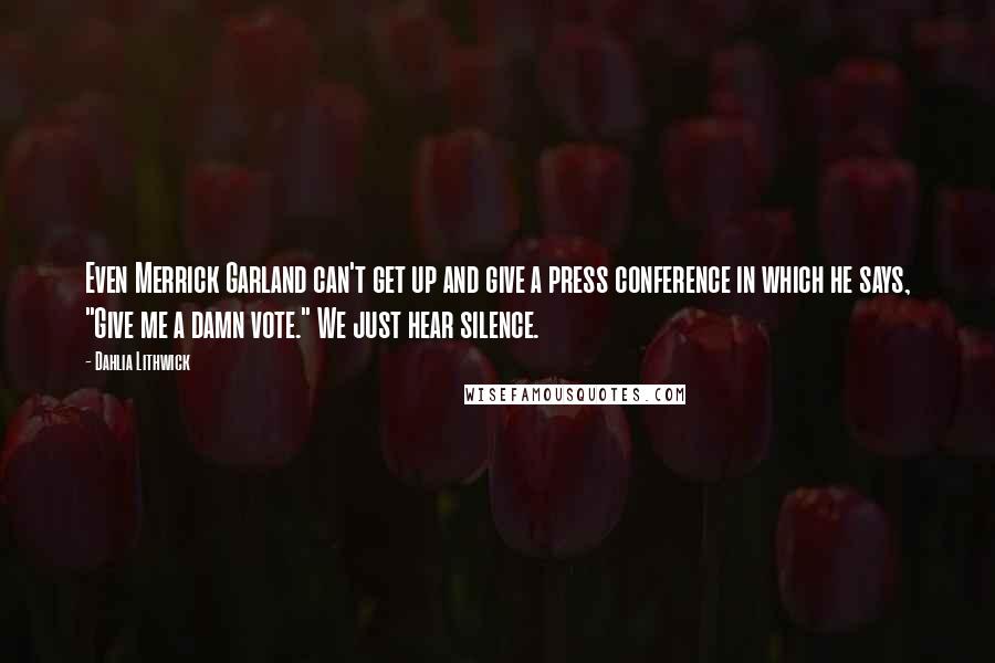 Dahlia Lithwick Quotes: Even Merrick Garland can't get up and give a press conference in which he says, "Give me a damn vote." We just hear silence.