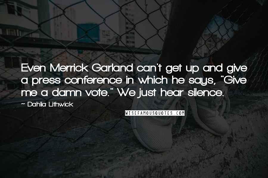 Dahlia Lithwick Quotes: Even Merrick Garland can't get up and give a press conference in which he says, "Give me a damn vote." We just hear silence.