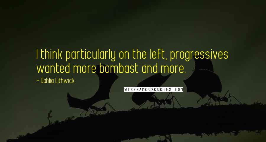 Dahlia Lithwick Quotes: I think particularly on the left, progressives wanted more bombast and more.