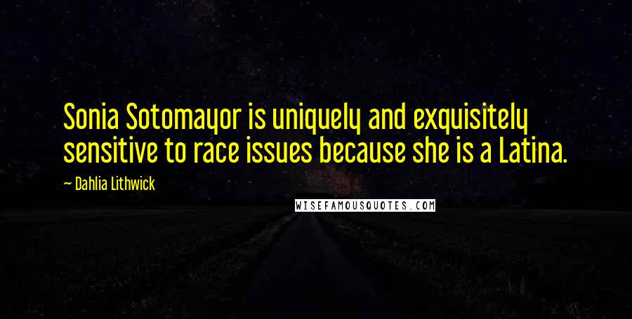 Dahlia Lithwick Quotes: Sonia Sotomayor is uniquely and exquisitely sensitive to race issues because she is a Latina.