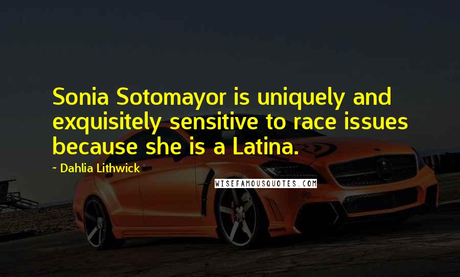 Dahlia Lithwick Quotes: Sonia Sotomayor is uniquely and exquisitely sensitive to race issues because she is a Latina.