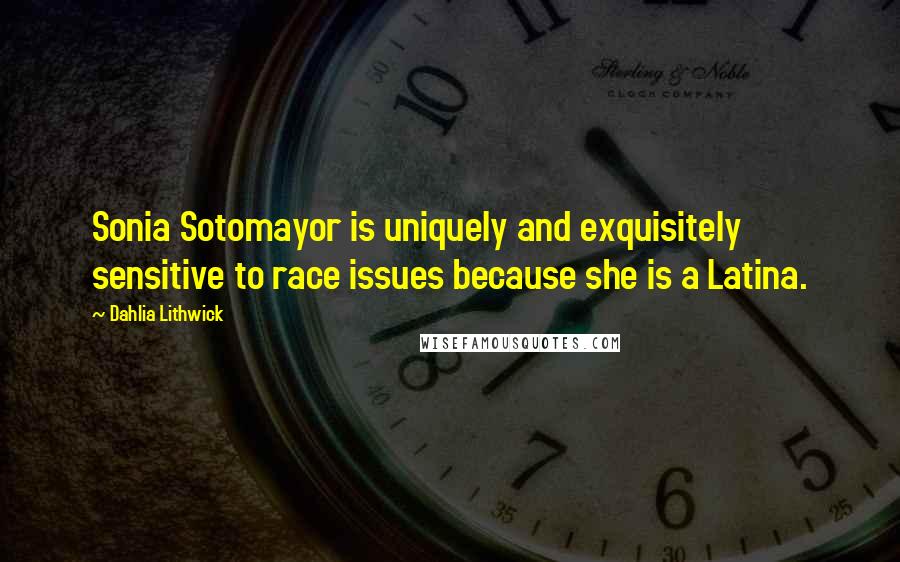 Dahlia Lithwick Quotes: Sonia Sotomayor is uniquely and exquisitely sensitive to race issues because she is a Latina.