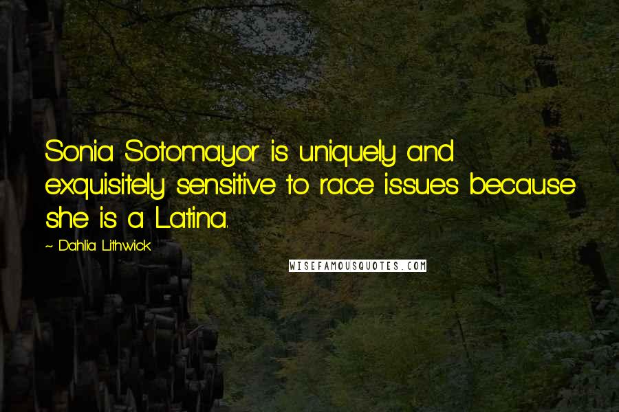 Dahlia Lithwick Quotes: Sonia Sotomayor is uniquely and exquisitely sensitive to race issues because she is a Latina.