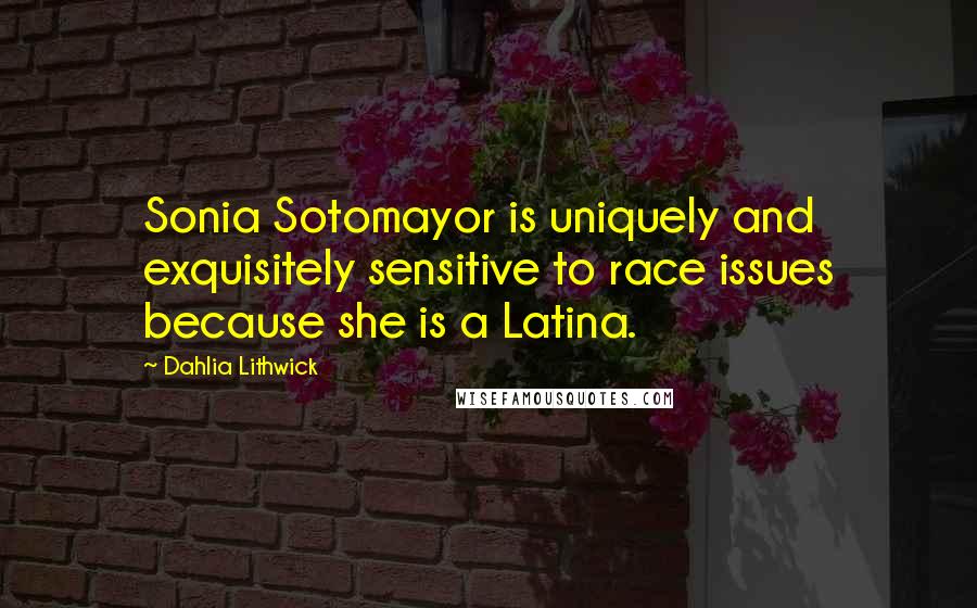 Dahlia Lithwick Quotes: Sonia Sotomayor is uniquely and exquisitely sensitive to race issues because she is a Latina.