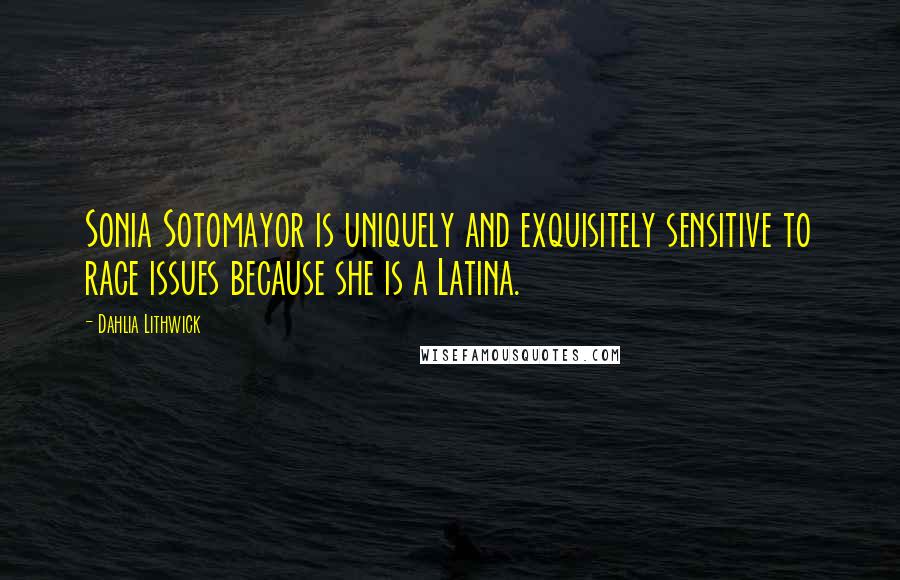 Dahlia Lithwick Quotes: Sonia Sotomayor is uniquely and exquisitely sensitive to race issues because she is a Latina.