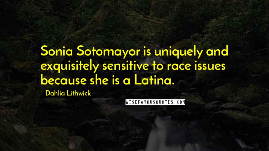 Dahlia Lithwick Quotes: Sonia Sotomayor is uniquely and exquisitely sensitive to race issues because she is a Latina.