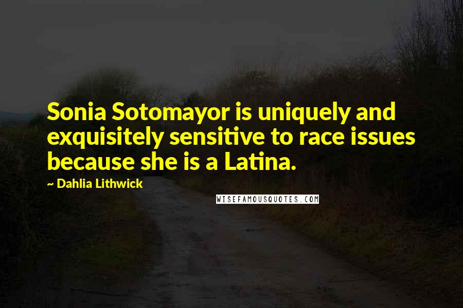 Dahlia Lithwick Quotes: Sonia Sotomayor is uniquely and exquisitely sensitive to race issues because she is a Latina.