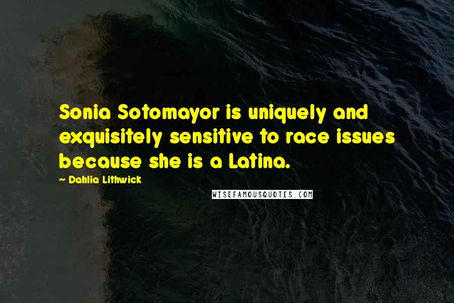 Dahlia Lithwick Quotes: Sonia Sotomayor is uniquely and exquisitely sensitive to race issues because she is a Latina.