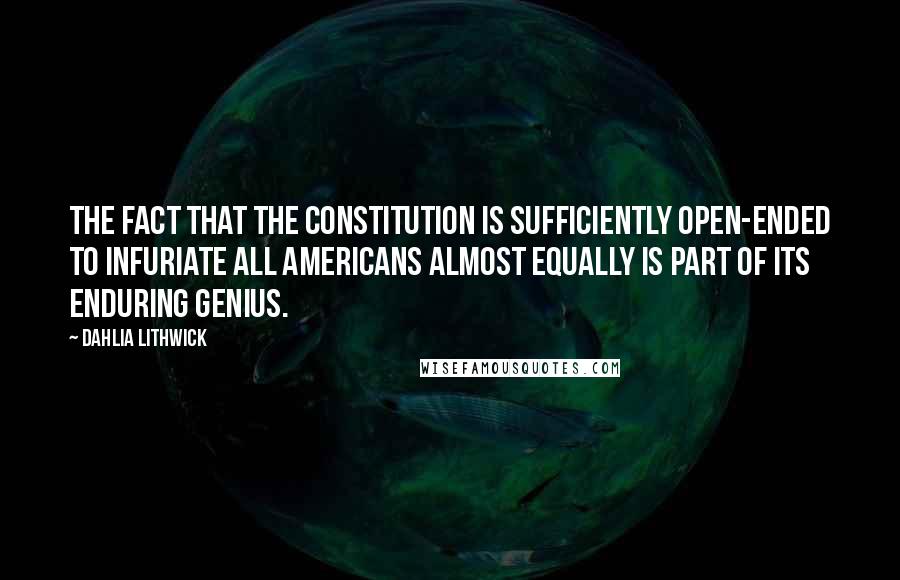 Dahlia Lithwick Quotes: The fact that the Constitution is sufficiently open-ended to infuriate all Americans almost equally is part of its enduring genius.