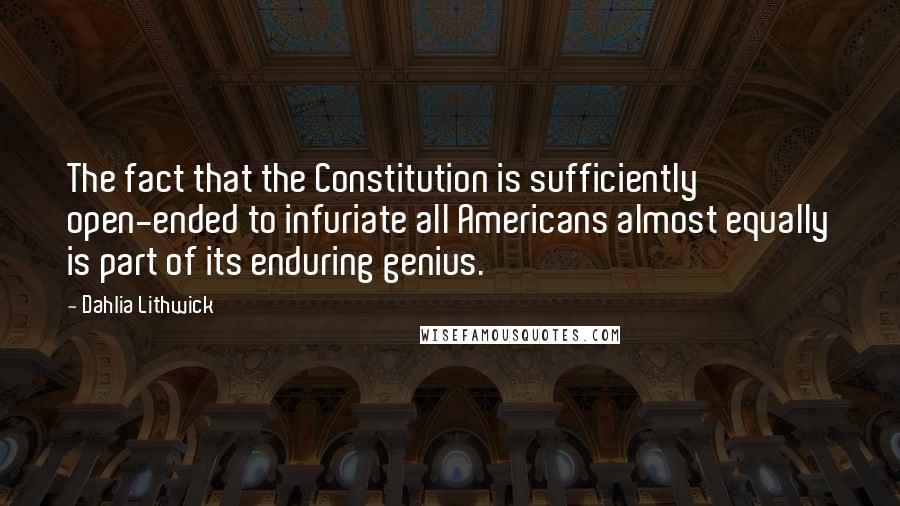 Dahlia Lithwick Quotes: The fact that the Constitution is sufficiently open-ended to infuriate all Americans almost equally is part of its enduring genius.
