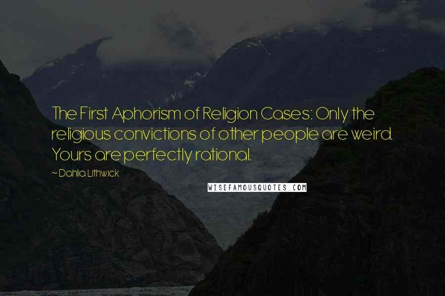 Dahlia Lithwick Quotes: The First Aphorism of Religion Cases: Only the religious convictions of other people are weird. Yours are perfectly rational.
