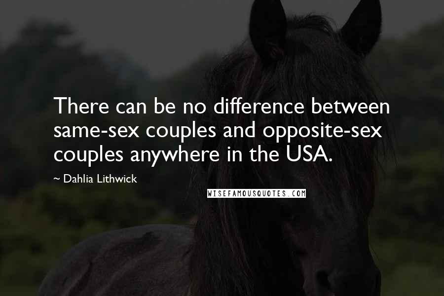 Dahlia Lithwick Quotes: There can be no difference between same-sex couples and opposite-sex couples anywhere in the USA.