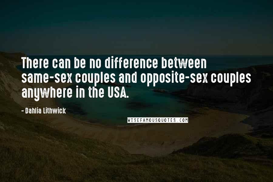 Dahlia Lithwick Quotes: There can be no difference between same-sex couples and opposite-sex couples anywhere in the USA.