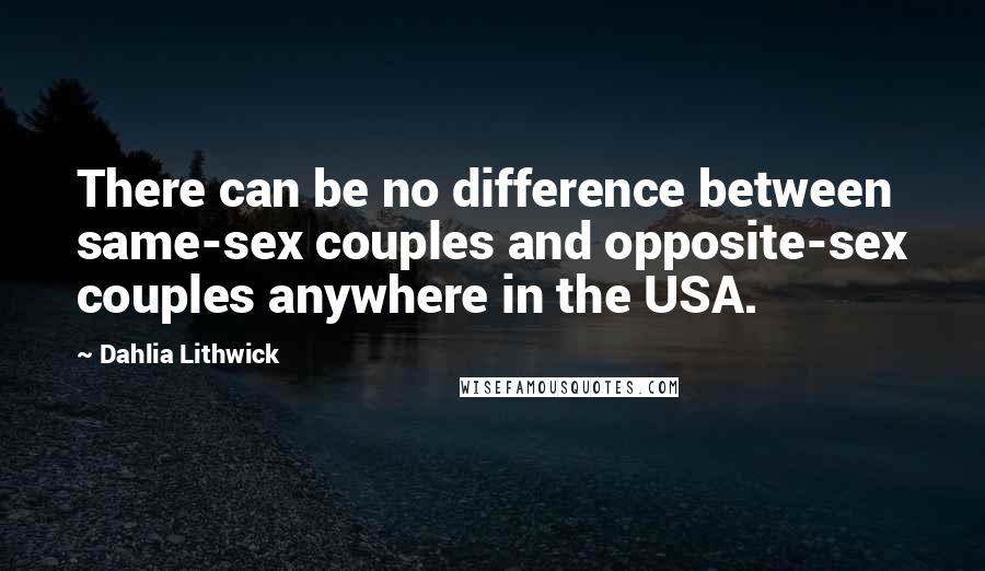 Dahlia Lithwick Quotes: There can be no difference between same-sex couples and opposite-sex couples anywhere in the USA.