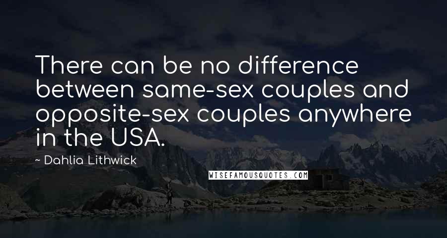 Dahlia Lithwick Quotes: There can be no difference between same-sex couples and opposite-sex couples anywhere in the USA.