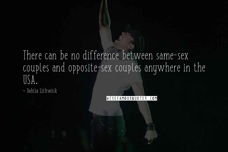 Dahlia Lithwick Quotes: There can be no difference between same-sex couples and opposite-sex couples anywhere in the USA.