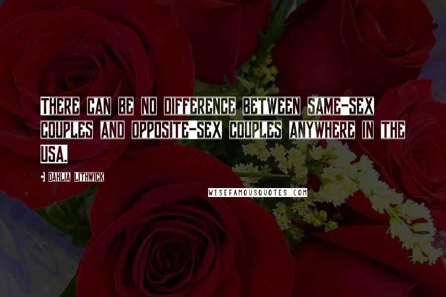 Dahlia Lithwick Quotes: There can be no difference between same-sex couples and opposite-sex couples anywhere in the USA.