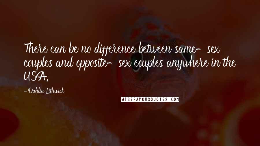 Dahlia Lithwick Quotes: There can be no difference between same-sex couples and opposite-sex couples anywhere in the USA.