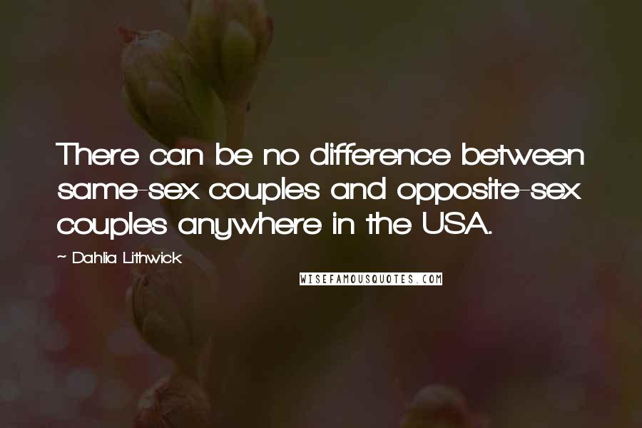 Dahlia Lithwick Quotes: There can be no difference between same-sex couples and opposite-sex couples anywhere in the USA.