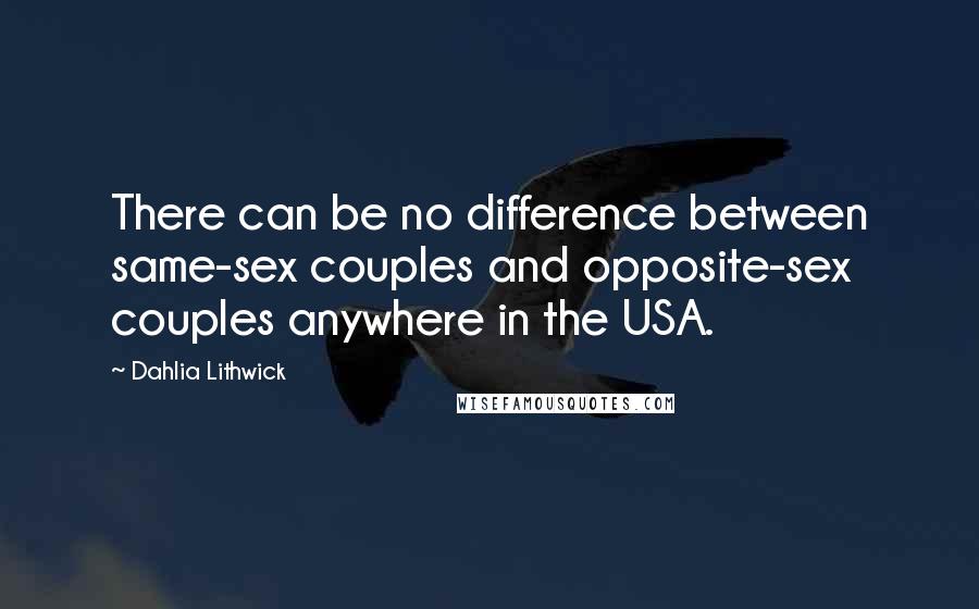 Dahlia Lithwick Quotes: There can be no difference between same-sex couples and opposite-sex couples anywhere in the USA.