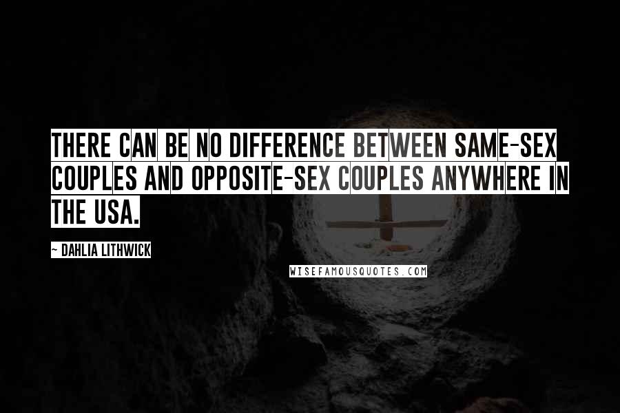Dahlia Lithwick Quotes: There can be no difference between same-sex couples and opposite-sex couples anywhere in the USA.