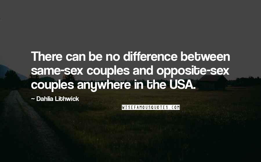 Dahlia Lithwick Quotes: There can be no difference between same-sex couples and opposite-sex couples anywhere in the USA.