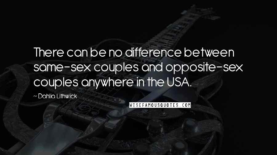 Dahlia Lithwick Quotes: There can be no difference between same-sex couples and opposite-sex couples anywhere in the USA.