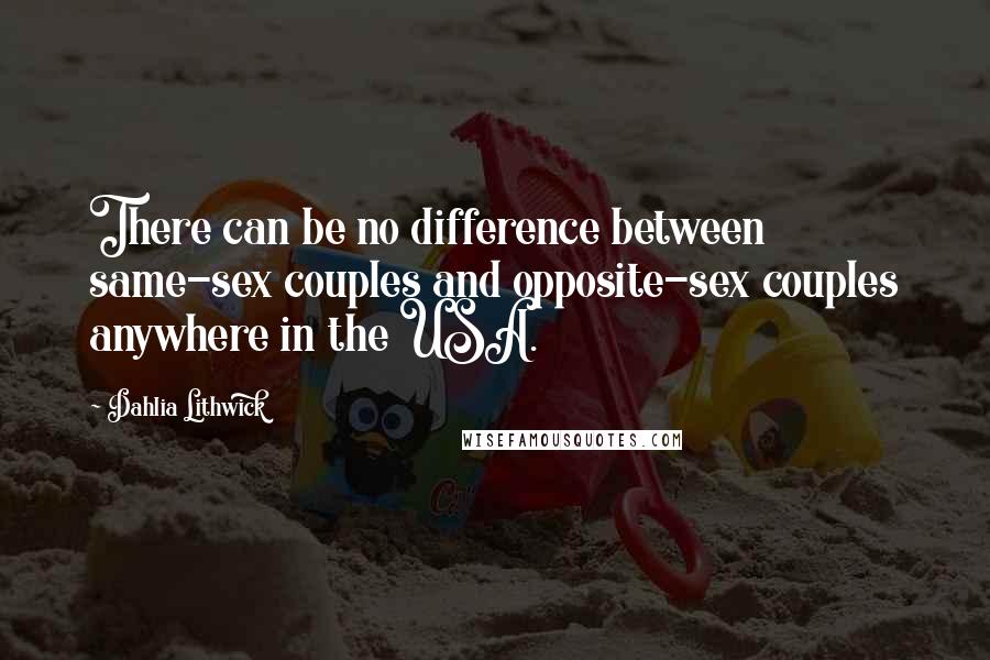 Dahlia Lithwick Quotes: There can be no difference between same-sex couples and opposite-sex couples anywhere in the USA.