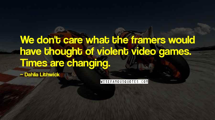 Dahlia Lithwick Quotes: We don't care what the framers would have thought of violent video games. Times are changing.