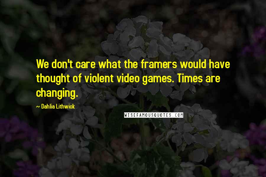 Dahlia Lithwick Quotes: We don't care what the framers would have thought of violent video games. Times are changing.