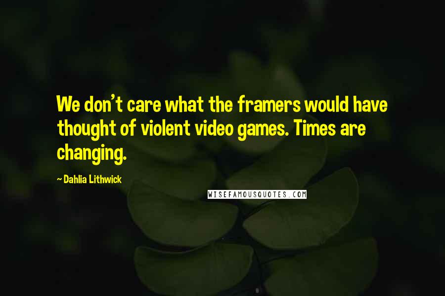 Dahlia Lithwick Quotes: We don't care what the framers would have thought of violent video games. Times are changing.