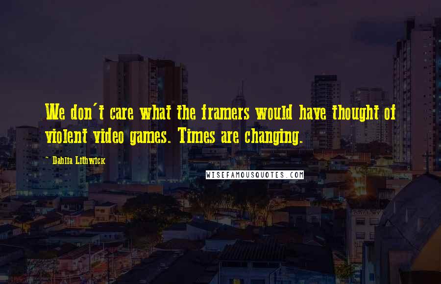 Dahlia Lithwick Quotes: We don't care what the framers would have thought of violent video games. Times are changing.