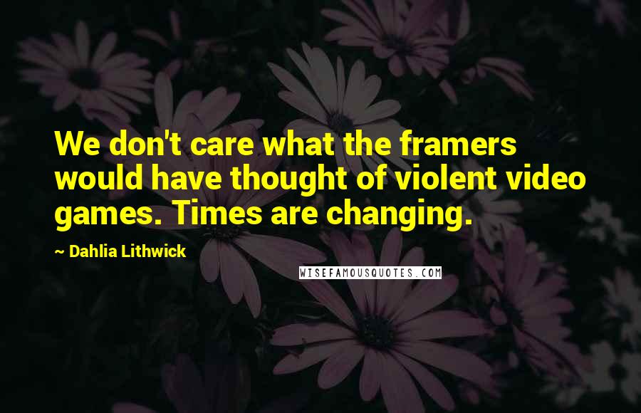 Dahlia Lithwick Quotes: We don't care what the framers would have thought of violent video games. Times are changing.