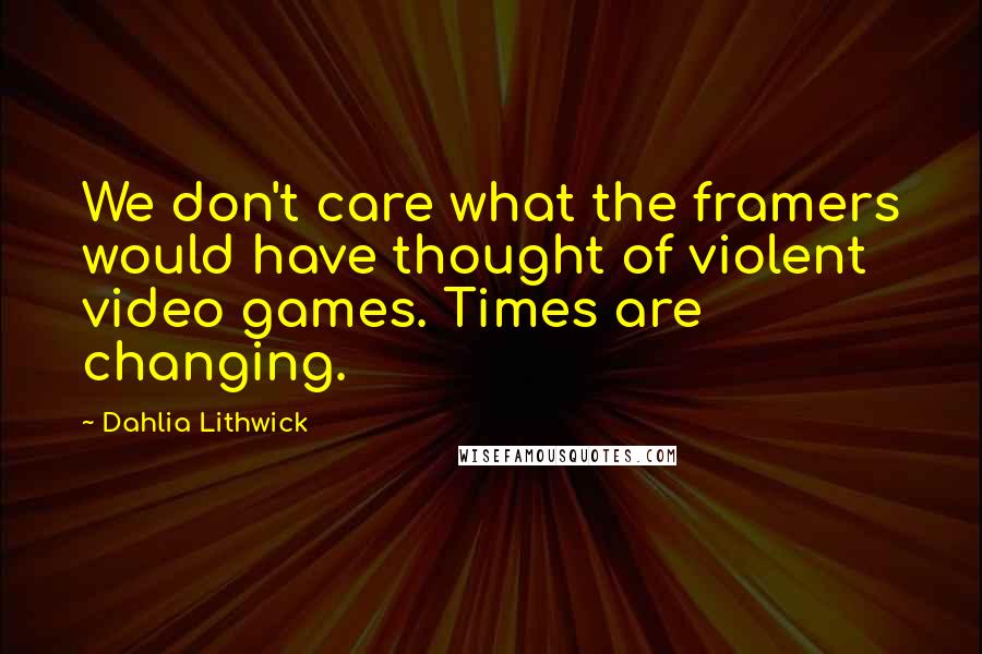 Dahlia Lithwick Quotes: We don't care what the framers would have thought of violent video games. Times are changing.