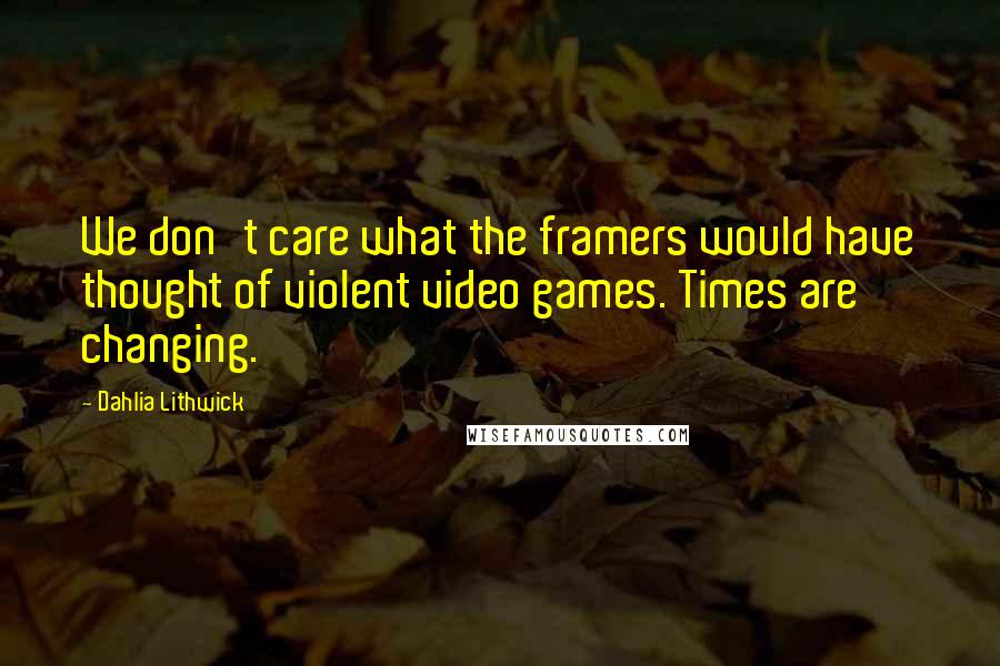 Dahlia Lithwick Quotes: We don't care what the framers would have thought of violent video games. Times are changing.