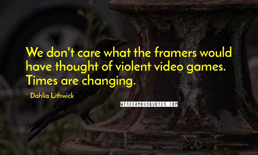 Dahlia Lithwick Quotes: We don't care what the framers would have thought of violent video games. Times are changing.