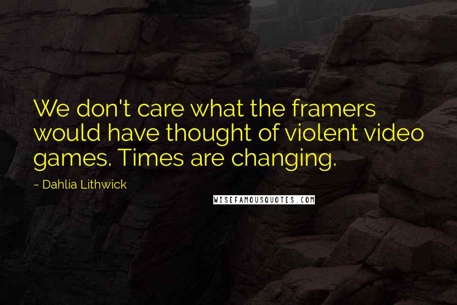 Dahlia Lithwick Quotes: We don't care what the framers would have thought of violent video games. Times are changing.