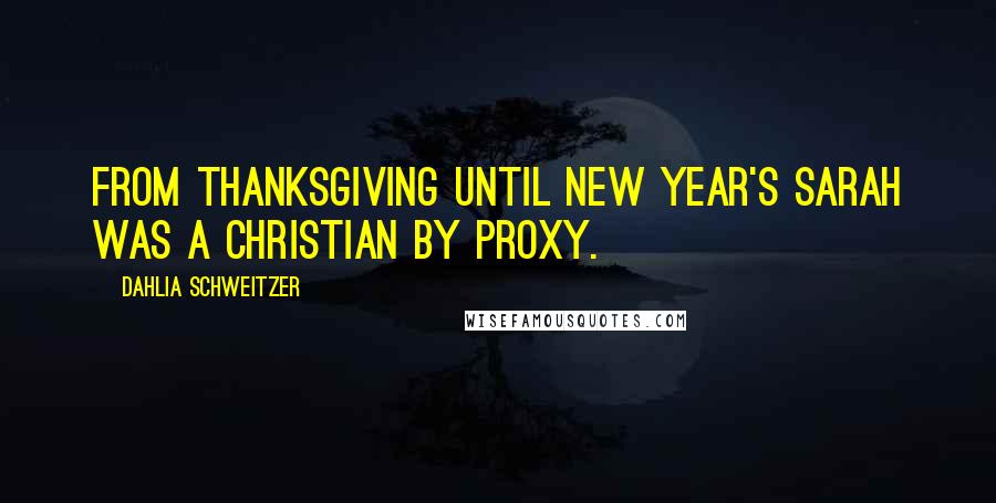 Dahlia Schweitzer Quotes: From Thanksgiving until New Year's Sarah was a Christian by proxy.
