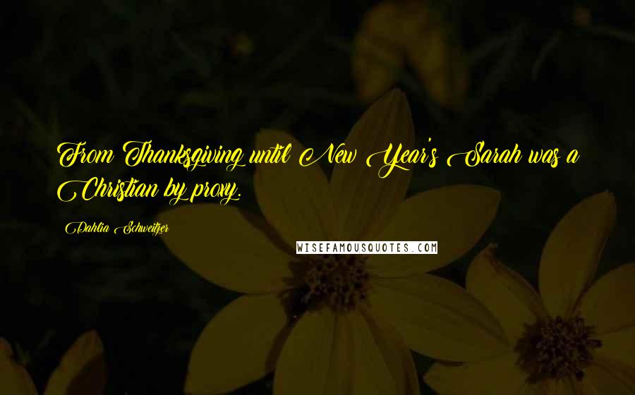 Dahlia Schweitzer Quotes: From Thanksgiving until New Year's Sarah was a Christian by proxy.
