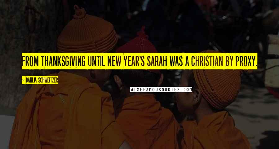 Dahlia Schweitzer Quotes: From Thanksgiving until New Year's Sarah was a Christian by proxy.