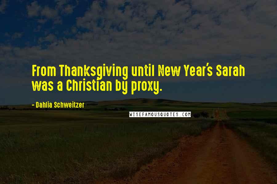 Dahlia Schweitzer Quotes: From Thanksgiving until New Year's Sarah was a Christian by proxy.