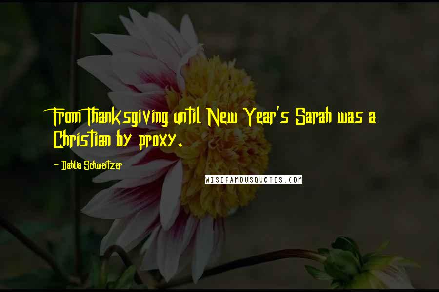 Dahlia Schweitzer Quotes: From Thanksgiving until New Year's Sarah was a Christian by proxy.