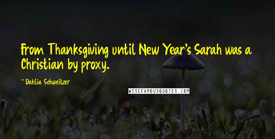 Dahlia Schweitzer Quotes: From Thanksgiving until New Year's Sarah was a Christian by proxy.