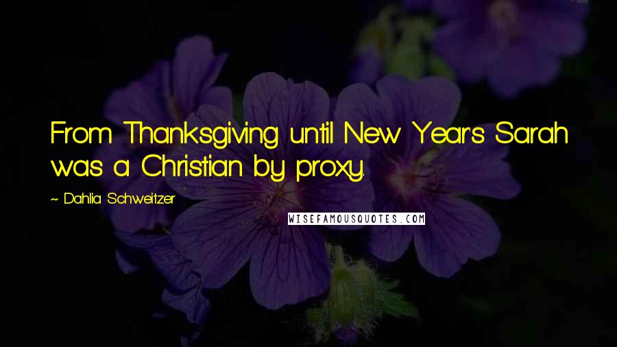 Dahlia Schweitzer Quotes: From Thanksgiving until New Year's Sarah was a Christian by proxy.