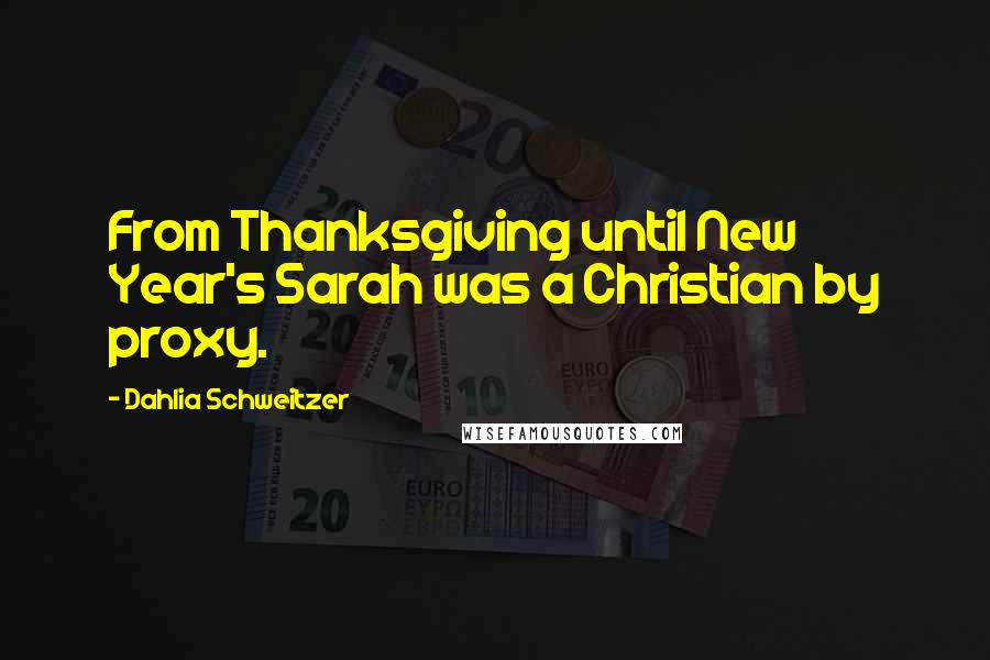 Dahlia Schweitzer Quotes: From Thanksgiving until New Year's Sarah was a Christian by proxy.