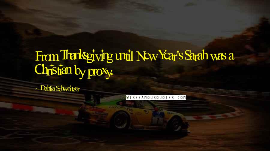 Dahlia Schweitzer Quotes: From Thanksgiving until New Year's Sarah was a Christian by proxy.