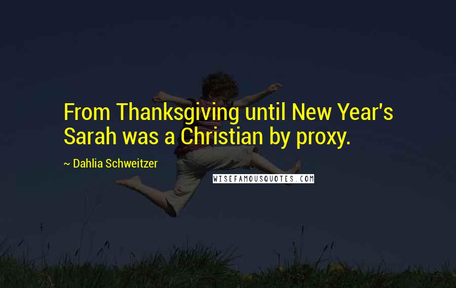 Dahlia Schweitzer Quotes: From Thanksgiving until New Year's Sarah was a Christian by proxy.