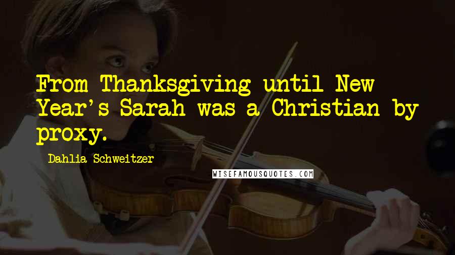 Dahlia Schweitzer Quotes: From Thanksgiving until New Year's Sarah was a Christian by proxy.