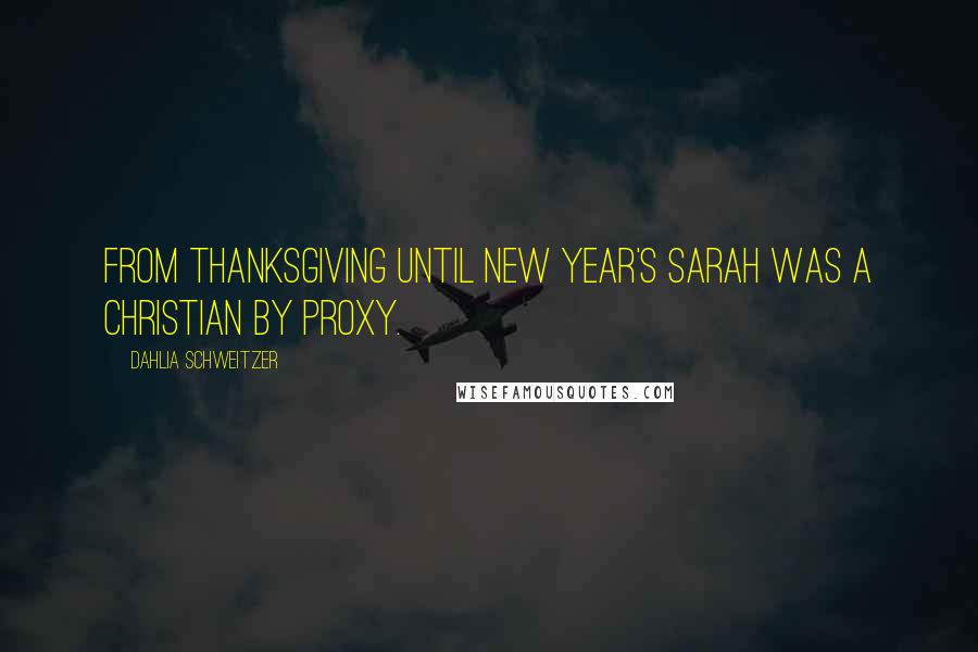 Dahlia Schweitzer Quotes: From Thanksgiving until New Year's Sarah was a Christian by proxy.