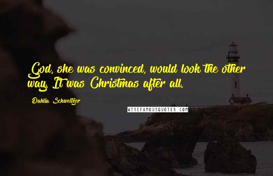 Dahlia Schweitzer Quotes: God, she was convinced, would look the other way. It was Christmas after all.